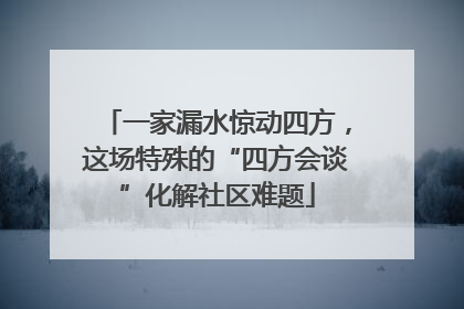一家漏水惊动四方，这场特殊的“四方会谈”化解社区难题