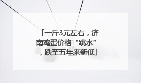 一斤3元左右，济南鸡蛋价格“跳水”，跌至五年来新低
