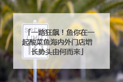 一路狂飙！鱼你在一起酸菜鱼海内外门店增长势头由何而来