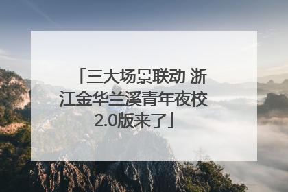 三大场景联动 浙江金华兰溪青年夜校2.0版来了