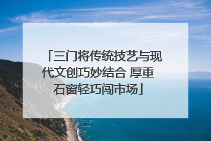 三门将传统技艺与现代文创巧妙结合 厚重石窗轻巧闯市场