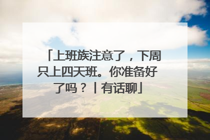 上班族注意了，下周只上四天班。你准备好了吗？丨有话聊