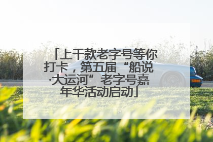 上千款老字号等你打卡，第五届“船说·大运河”老字号嘉年华活动启动
