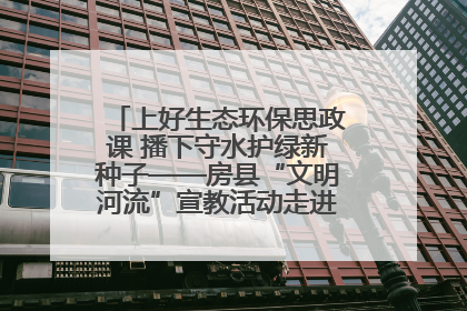 上好生态环保思政课 播下守水护绿新种子——房县“文明河流”宣教活动走进八一希望小学