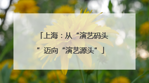 上海：从“演艺码头”迈向“演艺源头”