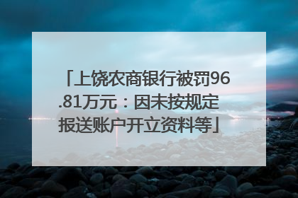 上饶农商银行被罚96.81万元：因未按规定报送账户开立资料等