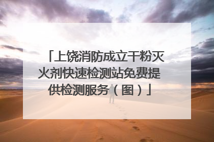 上饶消防成立干粉灭火剂快速检测站免费提供检测服务（图）