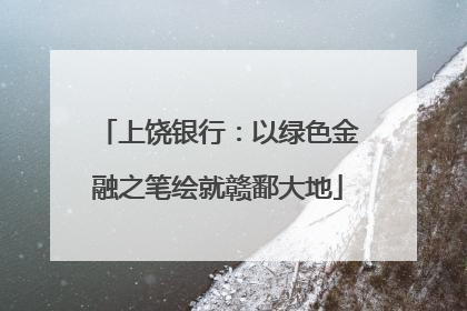 上饶银行：以绿色金融之笔绘就赣鄱大地