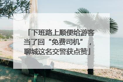下班路上顺便给游客当了回“免费司机”，聊城这名交警获点赞