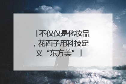不仅仅是化妆品，花西子用科技定义“东方美”