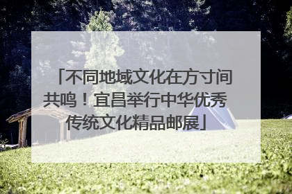 不同地域文化在方寸间共鸣！宜昌举行中华优秀传统文化精品邮展