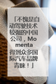 不愧是自动驾驶技术较强的中国公司，Momenta得到众多国际汽车品牌青睐！