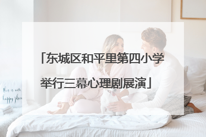 东城区和平里第四小学举行三幕心理剧展演