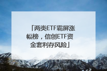两类ETF霸屏涨幅榜，信创ETF资金套利存风险