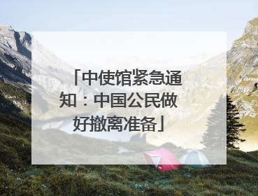 中使馆紧急通知：中国公民做好撤离准备
