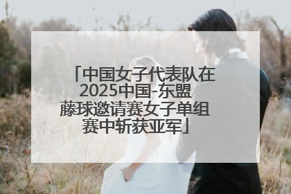 中国女子代表队在2025中国-东盟藤球邀请赛女子单组赛中斩获亚军