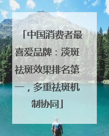 中国消费者最喜爱品牌：淡斑祛斑效果排名第一，多重祛斑机制协同