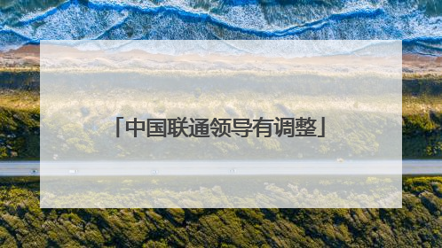 中国联通领导有调整
