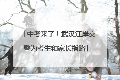中考来了！武汉江岸交警为考生和家长指路