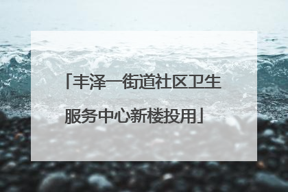 丰泽一街道社区卫生服务中心新楼投用