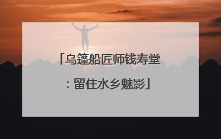 乌篷船匠师钱寿堂：留住水乡魅影