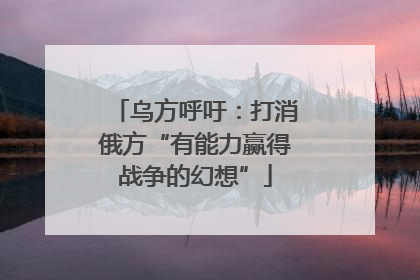 乌方呼吁：打消俄方“有能力赢得战争的幻想”
