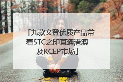 九款文登优质产品带着STC之印直通港澳及RCEP市场