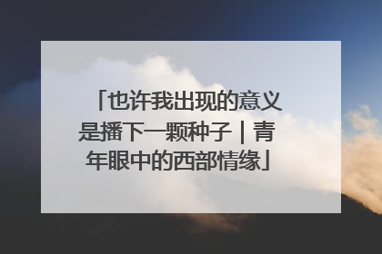 也许我出现的意义是播下一颗种子｜青年眼中的西部情缘
