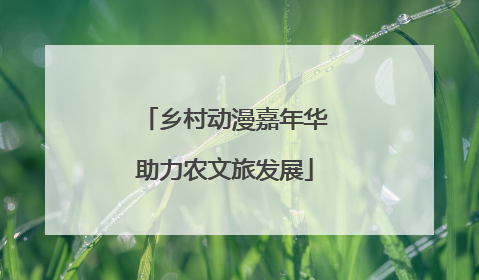 乡村动漫嘉年华助力农文旅发展