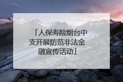 人保寿险烟台中支开展防范非法金融宣传活动
