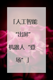人工智能“出屏” 机器人“登场”