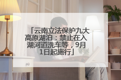 云南立法保护九大高原湖泊：禁止在入湖河道洗车等，9月1日起施行