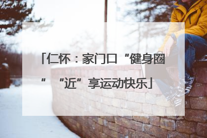 仁怀：家门口“健身圈”“近”享运动快乐