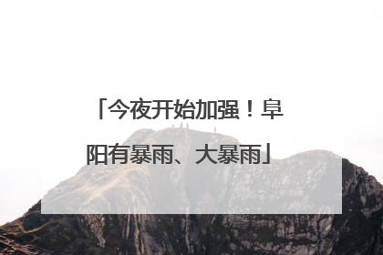 今夜开始加强！阜阳有暴雨、大暴雨