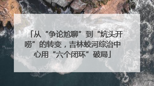 从“争论尬聊”到“炕头开唠”的转变，吉林蛟河综治中心用“六个闭环”破局