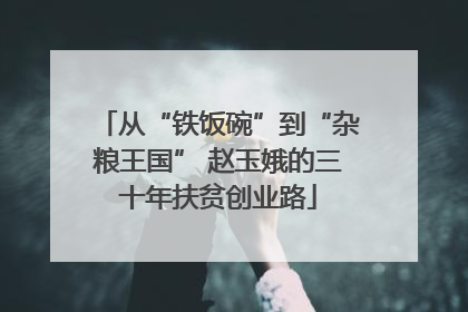 从“铁饭碗”到“杂粮王国” 赵玉娥的三十年扶贫创业路