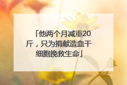 他两个月减重20斤，只为捐献造血干细胞挽救生命