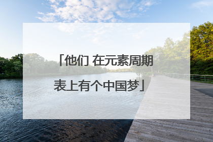 他们 在元素周期表上有个中国梦