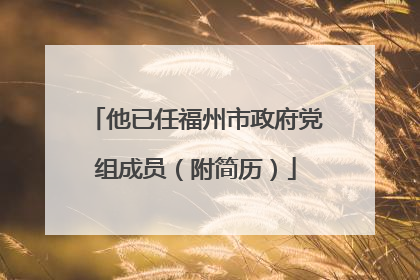 他已任福州市政府党组成员（附简历）