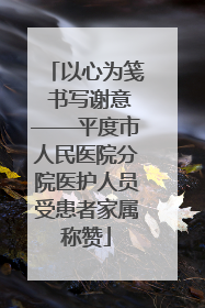 以心为笺 书写谢意——平度市人民医院分院医护人员受患者家属称赞