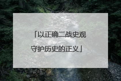 以正确二战史观守护历史的正义