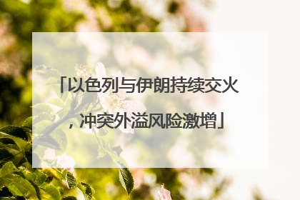 以色列与伊朗持续交火，冲突外溢风险激增