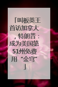 叫板英王首访加拿大，特朗普：成为美国第51州免费用“金穹”
