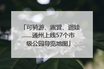 可骑游、露营、遛娃……通州上线57个市级公园导览地图