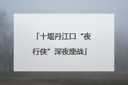 十堰丹江口“夜行侠”深夜鏖战
