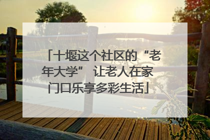 十堰这个社区的“老年大学” 让老人在家门口乐享多彩生活