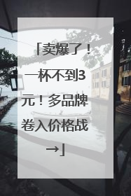 卖爆了！一杯不到3元！多品牌卷入价格战→