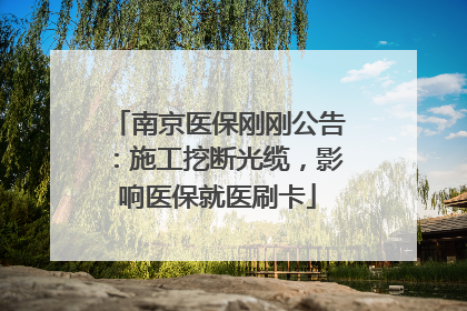 南京医保刚刚公告：施工挖断光缆，影响医保就医刷卡