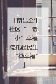 南昌金牛社区“一老一小”幸福院托起民生“微幸福”