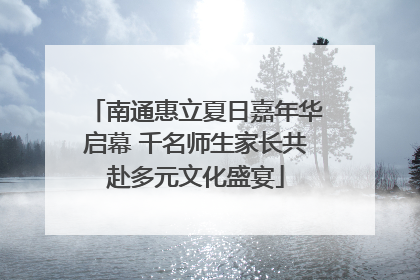 南通惠立夏日嘉年华启幕 千名师生家长共赴多元文化盛宴